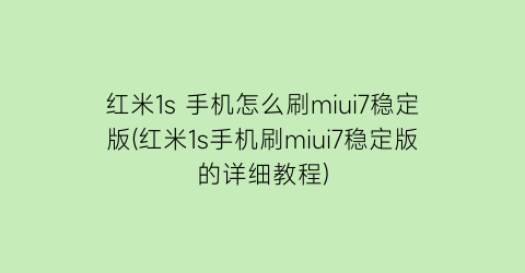 “红米1s手机怎么刷miui7稳定版(红米1s手机刷miui7稳定版的详细教程)